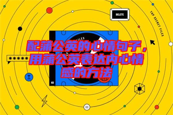 配蒲公英的心情句子,用蒲公英表達(dá)內(nèi)心情感的方法