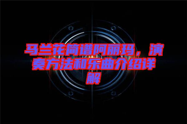 馬蘭花簡譜阿麗瑪,演奏方法和樂曲介紹詳解