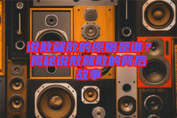 說散就散的原唱是誰?揭秘說散就散的背后故事