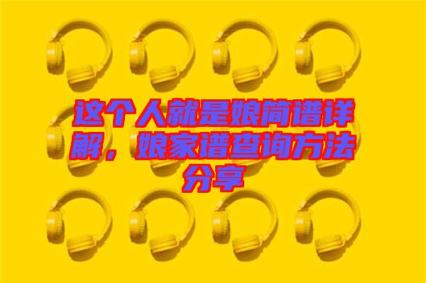 這個(gè)人就是娘簡(jiǎn)譜詳解,娘家譜查詢方法分享