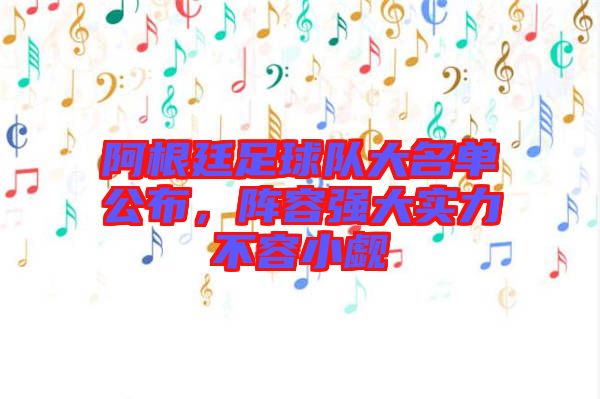 阿根廷足球隊(duì)大名單公布，陣容強(qiáng)大實(shí)力不容小覷