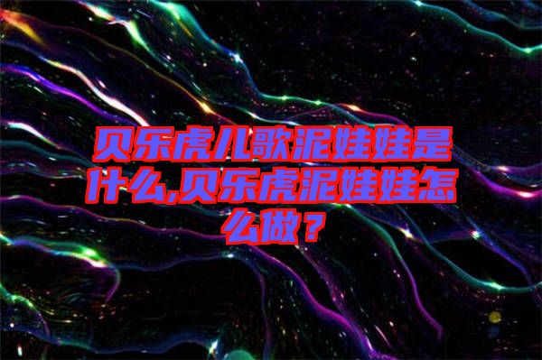 貝樂虎兒歌泥娃娃是什么,貝樂虎泥娃娃怎么做?