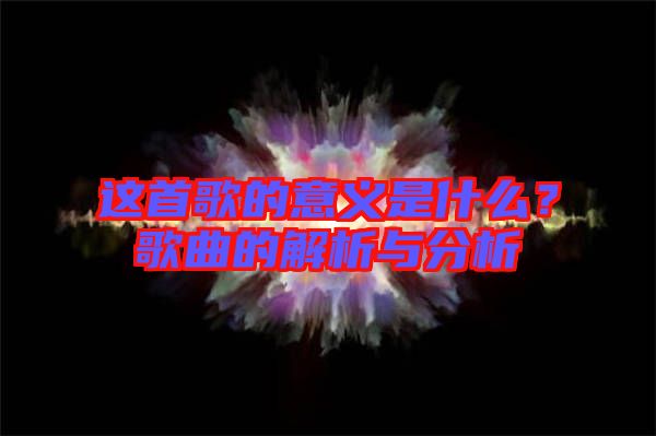 這首歌的意義是什么?歌曲的解析與分析