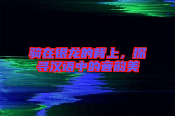 騎在銀龍的背上,探尋漢語中的音韻美