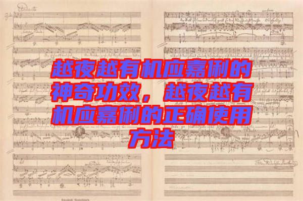 越夜越有機應嘉俐的神奇功效,越夜越有機應嘉俐的正確使用方法