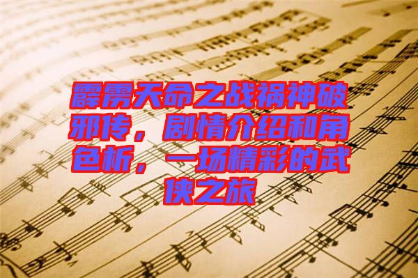 霹靂天命之戰(zhàn)禍神破邪傳,劇情介紹和角色析,一場精彩的武俠之旅