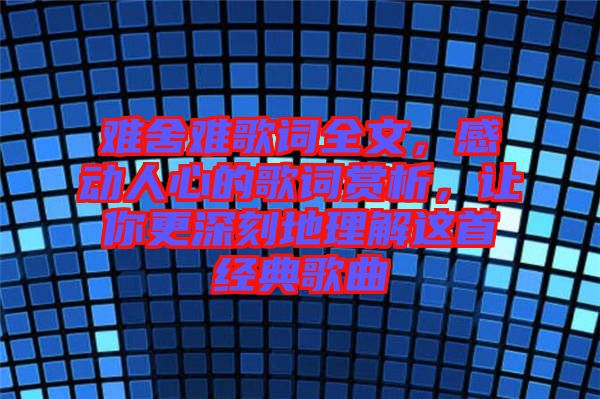 難舍難歌詞全文,感動(dòng)人心的歌詞賞析,讓你更深刻地理解這首經(jīng)典歌曲