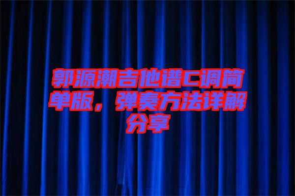 郭源潮吉他譜C調簡單版,彈奏方法詳解分享