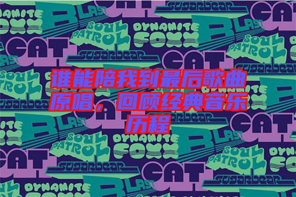 誰能陪我到最后歌曲原唱,回顧經典音樂歷程