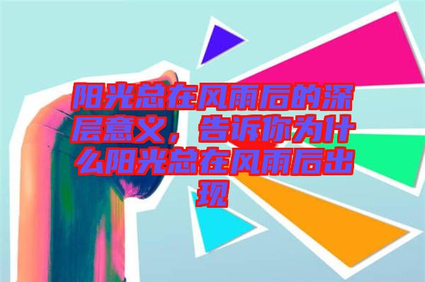 陽(yáng)光總在風(fēng)雨后的深層意義,告訴你為什么陽(yáng)光總在風(fēng)雨后出現(xiàn)