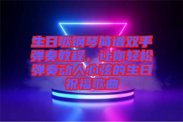 生日歌鋼琴簡譜雙手彈奏教程,讓你輕松彈奏動人心弦的生日祝福歌曲