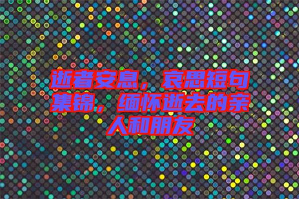 逝者安息,哀思短句集錦,緬懷逝去的親人和朋友