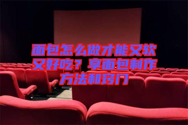 面包怎么做才能又軟又好吃?享面包制作方法和竅門