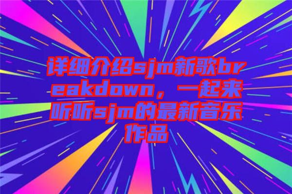 詳細(xì)介紹sjm新歌breakdown,一起來(lái)聽(tīng)聽(tīng)sjm的最新音樂(lè)作品