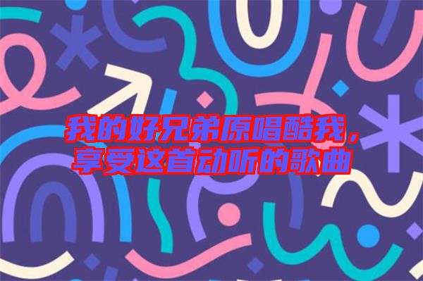 我的好兄弟原唱酷我,享受這首動聽的歌曲