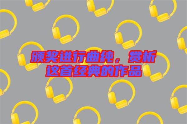 頒獎進行曲純,賞析這首經典的作品