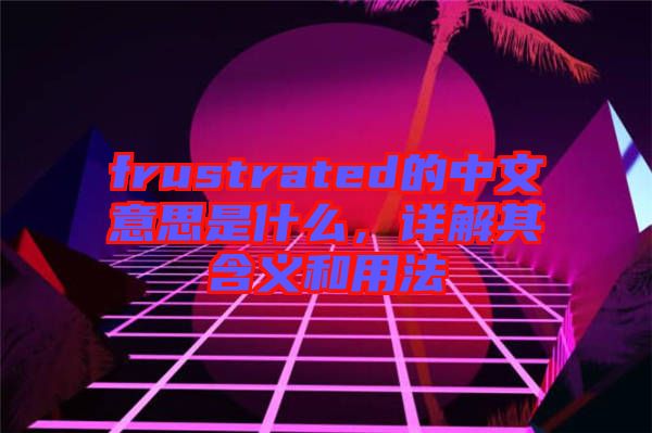 frustrated的中文意思是什么,詳解其含義和用法