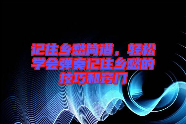 記住鄉愁簡譜,輕松學會彈奏記住鄉愁的技巧和竅門