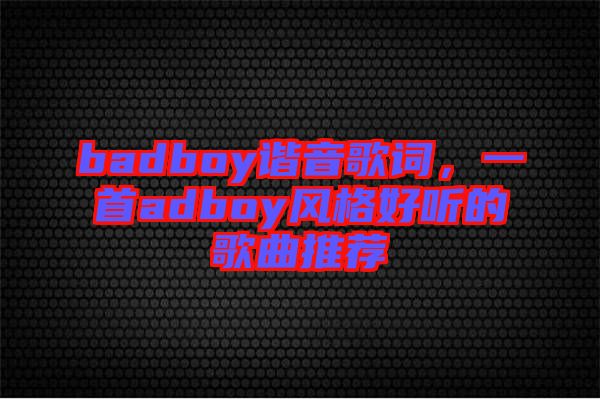badboy諧音歌詞,一首adboy風(fēng)格好聽的歌曲推薦