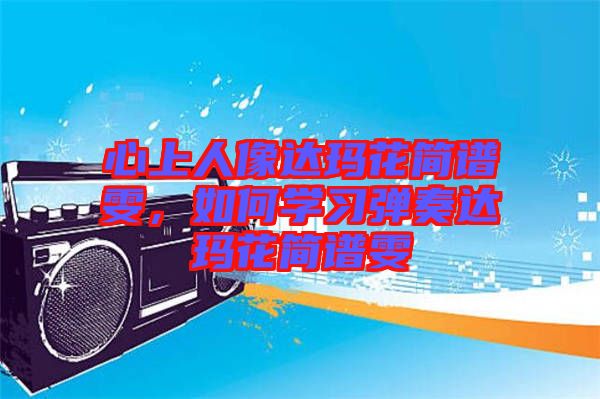 心上人像達(dá)瑪花簡(jiǎn)譜雯,如何學(xué)習(xí)彈奏達(dá)瑪花簡(jiǎn)譜雯