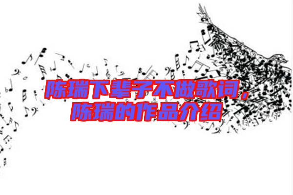 陳瑞下輩子不做歌詞,陳瑞的作品介紹