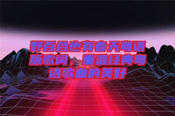 野百合也有春天粵語版歌詞，重溫經典粵語歌曲的美好
