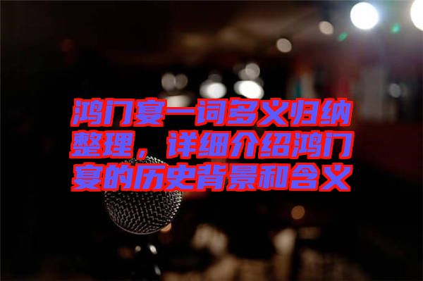 鴻門宴一詞多義歸納整理，詳細介紹鴻門宴的歷史背景和含義