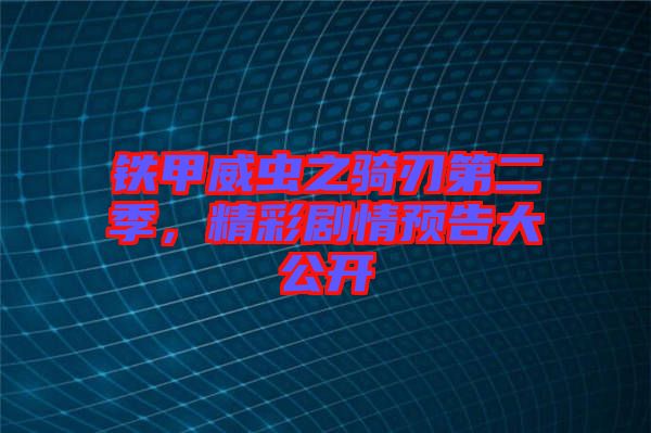 鐵甲威蟲之騎刃第二季,精彩劇情預告大公開