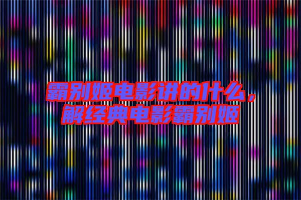 霸別姬電影講的什么,解經典電影霸別姬