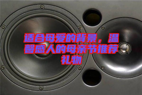 適合母愛的背景,溫馨感人的母親節推薦禮物