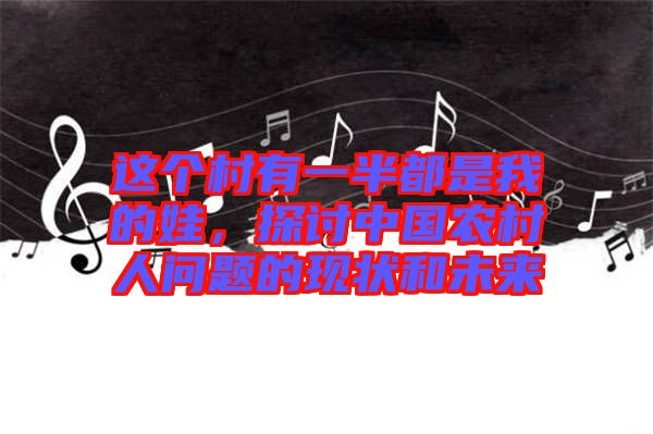 這個村有一半都是我的娃,探討中國農村人問題的現狀和未來