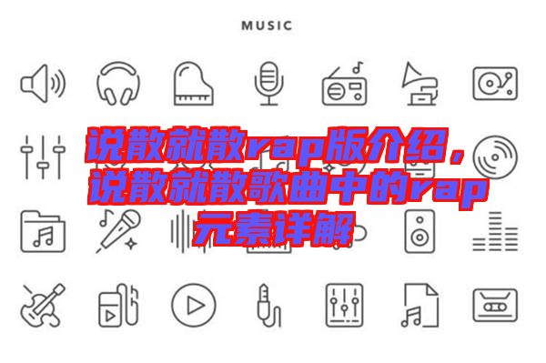 說散就散rap版介紹,說散就散歌曲中的rap元素詳解