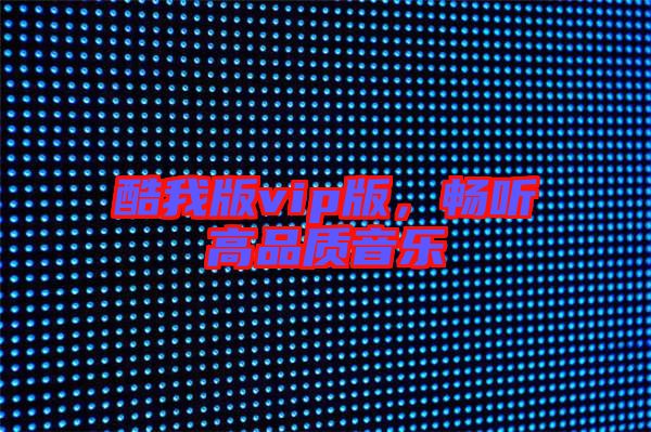 酷我版vip版,暢聽高品質(zhì)音樂