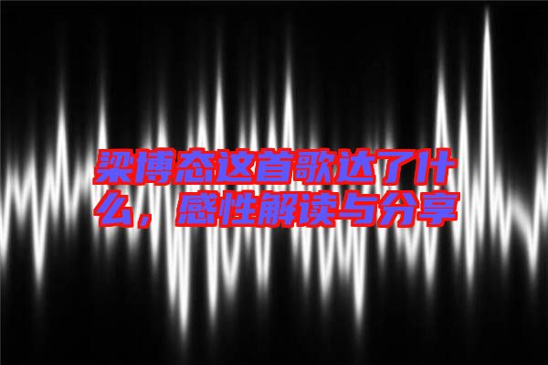 梁博態這首歌達了什么，感性解讀與分享