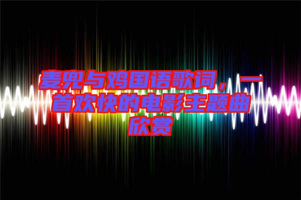 麥兜與雞國語歌詞,一首歡快的電影主題曲欣賞