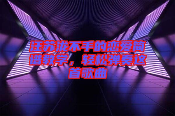 汪蘇瀧不手的戀愛簡譜教學,輕松彈奏這首歌曲