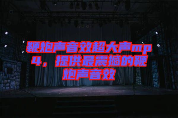 鞭炮聲音效超大聲mp4,提供最震撼的鞭炮聲音效