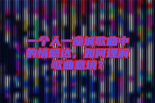 一個人一座城歌曲中的情感達,如何理解歌曲意境?