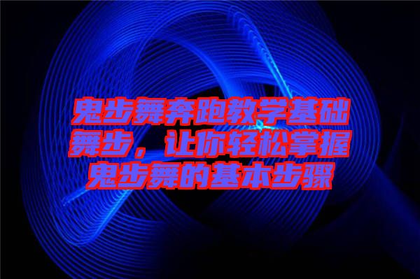 鬼步舞奔跑教學(xué)基礎(chǔ)舞步,讓你輕松掌握鬼步舞的基本步驟