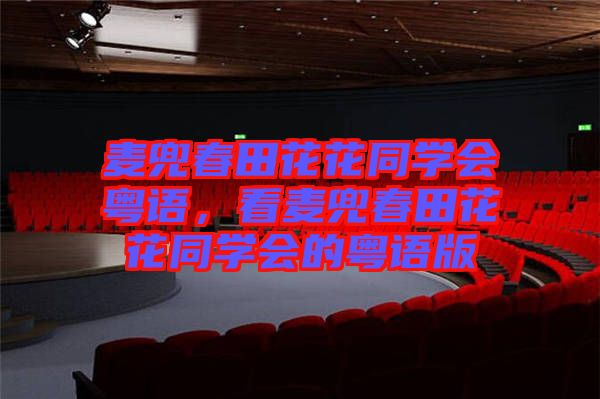 麥兜春田花花同學(xué)會(huì)粵語(yǔ)，看麥兜春田花花同學(xué)會(huì)的粵語(yǔ)版
