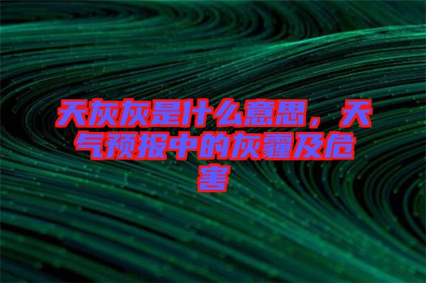 天灰灰是什么意思,天氣預報中的灰霾及危害