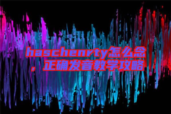 haschenrty怎么念，正確發音教學攻略
