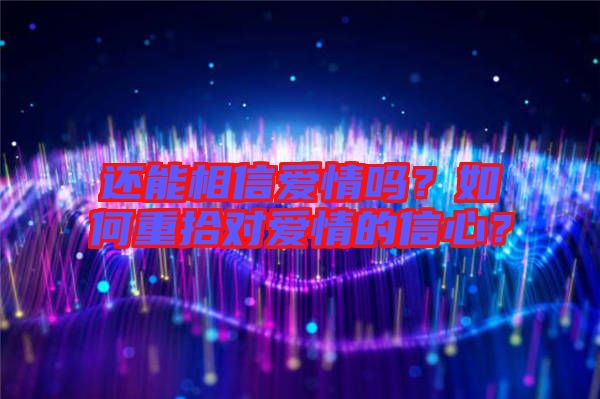 還能相信愛情嗎?如何重拾對愛情的信心?