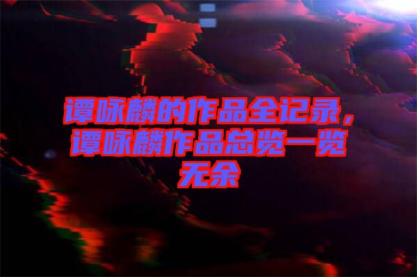 譚詠麟的作品全記錄,譚詠麟作品總覽一覽無余