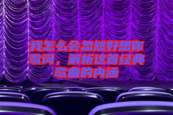 我怎么會忽然好想你歌詞,解析這首經(jīng)典歌曲的內(nèi)涵
