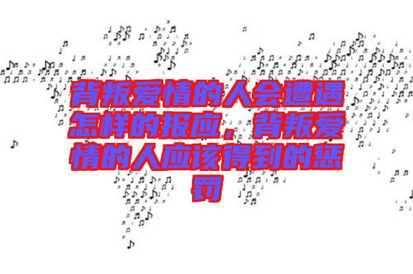 背叛愛情的人會遭遇怎樣的報應,背叛愛情的人應該得到的懲罰