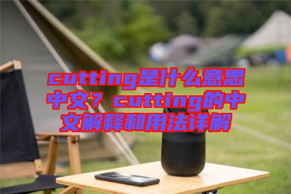 cutting是什么意思中文?cutting的中文解釋和用法詳解