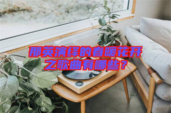 那英演繹的春暖花開之歌曲有哪些?