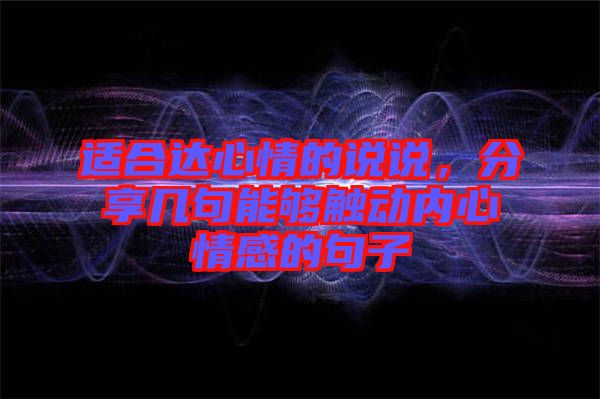 適合達(dá)心情的說(shuō)說(shuō),分享幾句能夠觸動(dòng)內(nèi)心情感的句子