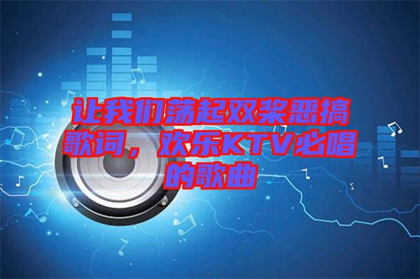 讓我們蕩起雙槳惡搞歌詞,歡樂KTV必唱的歌曲